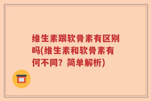 维生素跟软骨素有区别吗(维生素和软骨素有何不同?简单解析) 维生素跟软骨素有区别吗(维生素和软骨素有何不同?简单解析)