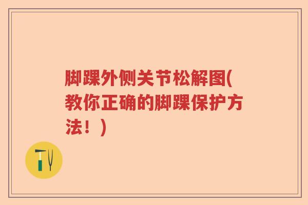 脚踝外侧关节松解图(教你正确的脚踝保护方法！)