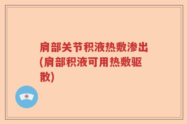肩部关节积液热敷渗出(肩部积液可用热敷驱散)