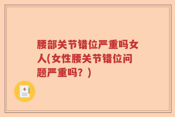 腰部关节错位严重吗女人(女性腰关节错位问题严重吗？)