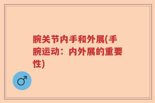 腕关节内手和外展(手腕运动:内外展的重要性) 腕关节内手和外展(手腕运动:内外展的重要性)