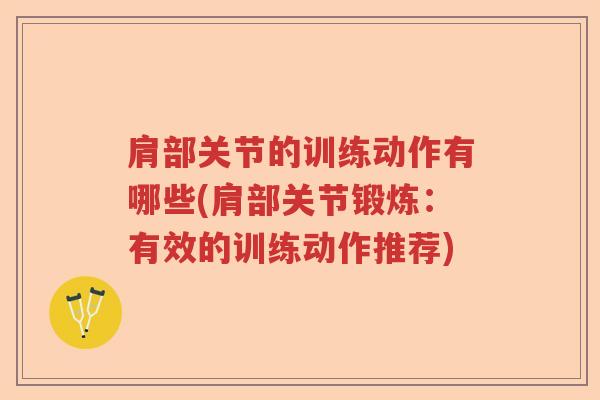 肩部关节的训练动作有哪些(肩部关节锻炼:有效的训练动作推荐) 肩部关节的训练动作有哪些(肩部关节锻炼:有效的训练动作推荐)