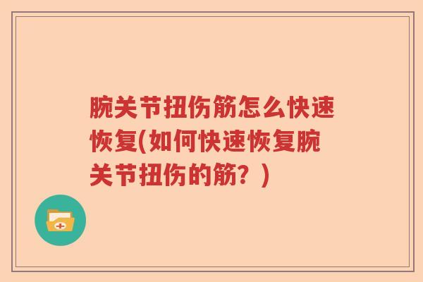 腕关节扭伤筋怎么快速恢复(如何快速恢复腕关节扭伤的筋?) 腕关节扭伤筋怎么快速恢复(如何快速恢复腕关节扭伤的筋?)