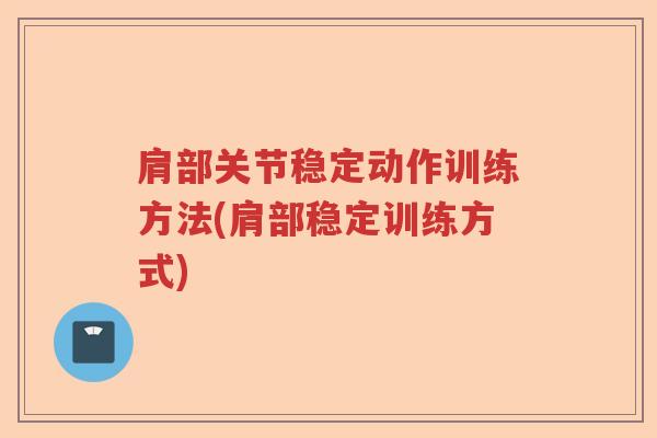 肩部关节稳定动作训练方法(肩部稳定训练方式) 肩部关节稳定动作训练方法(肩部稳定训练方式)