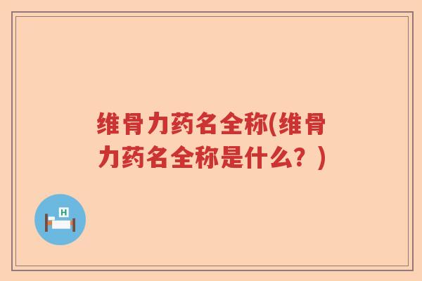 维骨力药名全称(维骨力药名全称是什么?) 维骨力药名全称(维骨力药名全称是什么?)