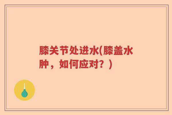 膝关节处进水(膝盖水肿，如何应对？)