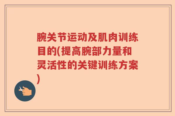 腕关节运动及肌肉训练目的(提高腕部力量和灵活性的关键训练方案)