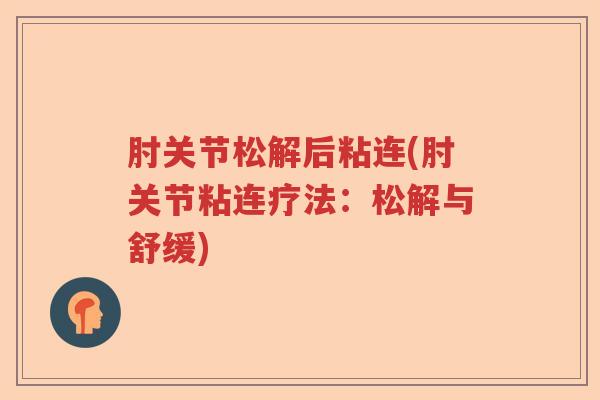 肘关节松解后粘连(肘关节粘连疗法:松解与舒缓) 肘关节松解后粘连(肘关节粘连疗法:松解与舒缓)