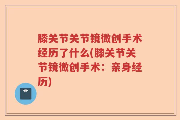 膝关节关节镜微创手术经历了什么(膝关节关节镜微创手术:亲身经历) 膝关节关节镜微创手术经历了什么(膝关节关节镜微创手术:亲身经历)