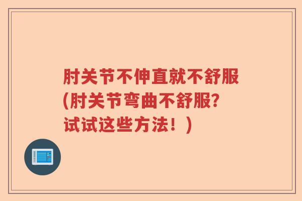 肘关节不伸直就不舒服(肘关节弯曲不舒服?试试这些方法!) 肘关节不伸直就不舒服(肘关节弯曲不舒服?试试这些方法!)