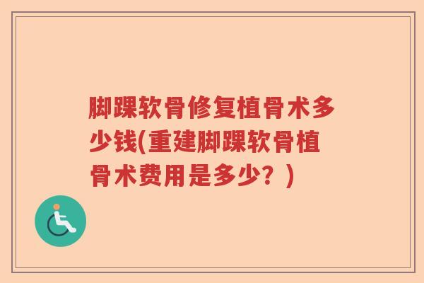 脚踝软骨修复植骨术多少钱(重建脚踝软骨植骨术费用是多少？)