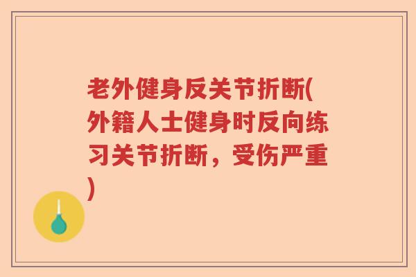 老外健身反关节折断(外籍人士健身时反向练习关节折断，受伤严重)