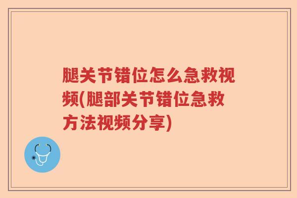 腿关节错位怎么急救视频(腿部关节错位急救方法视频分享) 腿关节错位怎么急救视频(腿部关节错位急救方法视频分享)