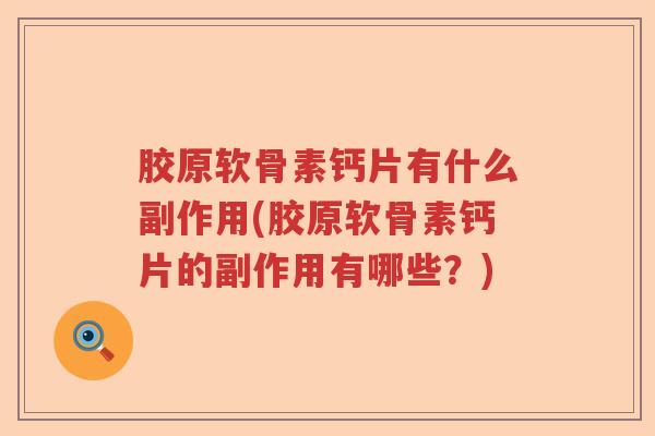 胶原软骨素钙片有什么副作用(胶原软骨素钙片的副作用有哪些?) 胶原软骨素钙片有什么副作用(胶原软骨素钙片的副作用有哪些?)