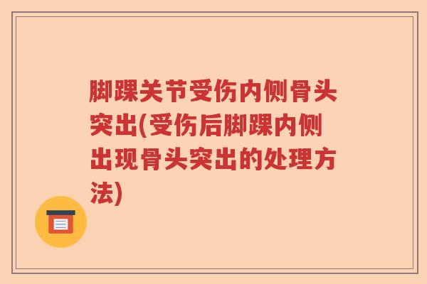 脚踝关节受伤内侧骨头突出(受伤后脚踝内侧出现骨头突出的处理方法) 脚踝关节受伤内侧骨头突出(受伤后脚踝内侧出现骨头突出的处理方法)