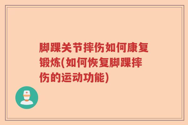 脚踝关节摔伤如何康复锻炼(如何恢复脚踝摔伤的运动功能)