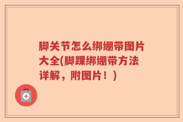 脚关节怎么绑绷带图片大全(脚踝绑绷带方法详解，附图片！)