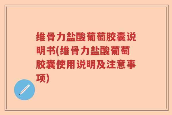 维骨力盐酸葡萄胶囊说明书(维骨力盐酸葡萄胶囊使用说明及注意事项) 维骨力盐酸葡萄胶囊说明书(维骨力盐酸葡萄胶囊使用说明及注意事项)