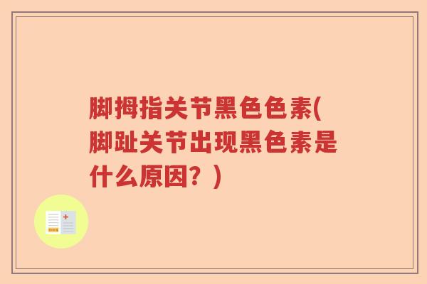 脚拇指关节黑色色素(脚趾关节出现黑色素是什么原因？)