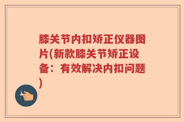 膝关节内扣矫正仪器图片(新款膝关节矫正设备:有效解决内扣问题) 膝关节内扣矫正仪器图片(新款膝关节矫正设备:有效解决内扣问题)