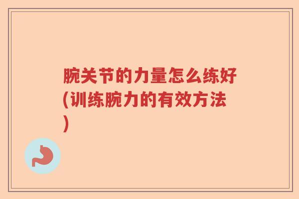 腕关节的力量怎么练好(训练腕力的有效方法) 腕关节的力量怎么练好(训练腕力的有效方法)