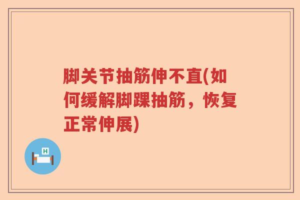 脚关节抽筋伸不直(如何缓解脚踝抽筋，恢复正常伸展)