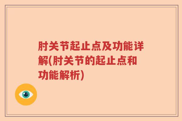肘关节起止点及功能详解(肘关节的起止点和功能解析) 肘关节起止点及功能详解(肘关节的起止点和功能解析)