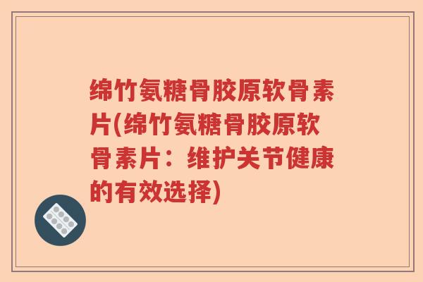 绵竹氨糖骨胶原软骨素片(绵竹氨糖骨胶原软骨素片:维护关节健康的有效选择) 绵竹氨糖骨胶原软骨素片(绵竹氨糖骨胶原软骨素片:维护关节健康的有效选择)