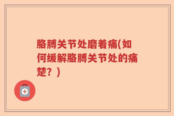 胳膊关节处磨着痛(如何缓解胳膊关节处的痛楚？)