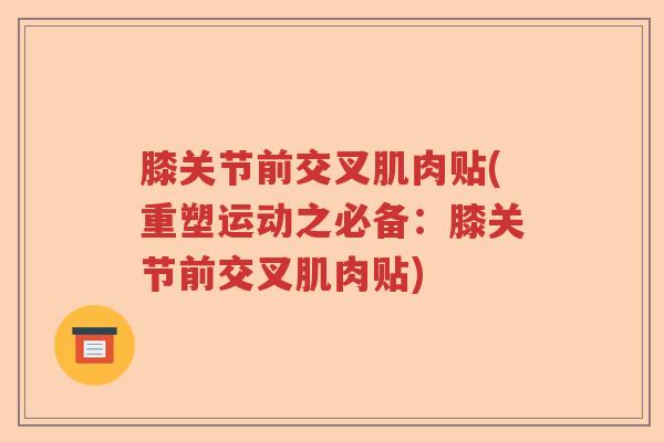 膝关节前交叉肌肉贴(重塑运动之必备:膝关节前交叉肌肉贴) 膝关节前交叉肌肉贴(重塑运动之必备:膝关节前交叉肌肉贴)