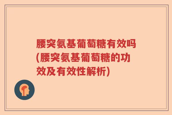 腰突氨基葡萄糖有效吗(腰突氨基葡萄糖的功效及有效性解析) 腰突氨基葡萄糖有效吗(腰突氨基葡萄糖的功效及有效性解析)