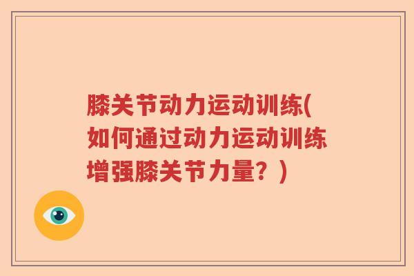 膝关节动力运动训练(如何通过动力运动训练增强膝关节力量?) 膝关节动力运动训练(如何通过动力运动训练增强膝关节力量?)