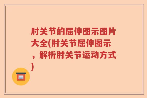 肘关节的屈伸图示图片大全(肘关节屈伸图示,解析肘关节运动方式) 肘关节的屈伸图示图片大全(肘关节屈伸图示,解析肘关节运动方式)