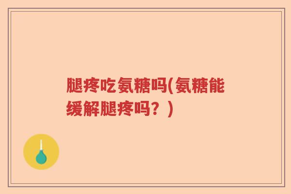 腿疼吃氨糖吗(氨糖能缓解腿疼吗?) 腿疼吃氨糖吗(氨糖能缓解腿疼吗?)