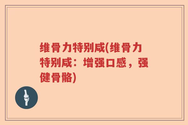 维骨力特别咸(维骨力特别咸：增强口感，强健骨骼)