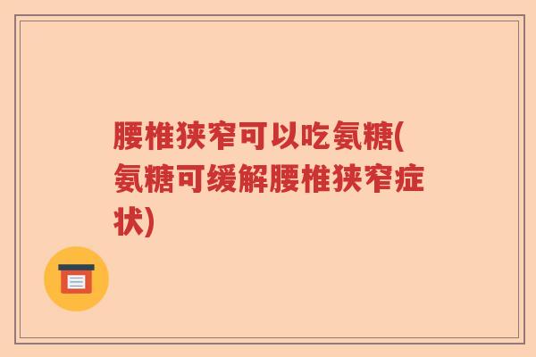 腰椎狭窄可以吃氨糖(氨糖可缓解腰椎狭窄症状)
