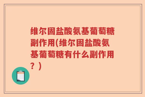 维尔固盐酸氨基葡萄糖副作用(维尔固盐酸氨基葡萄糖有什么副作用？)