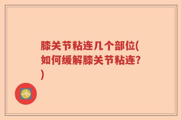 膝关节粘连几个部位(如何缓解膝关节粘连?) 膝关节粘连几个部位(如何缓解膝关节粘连?)