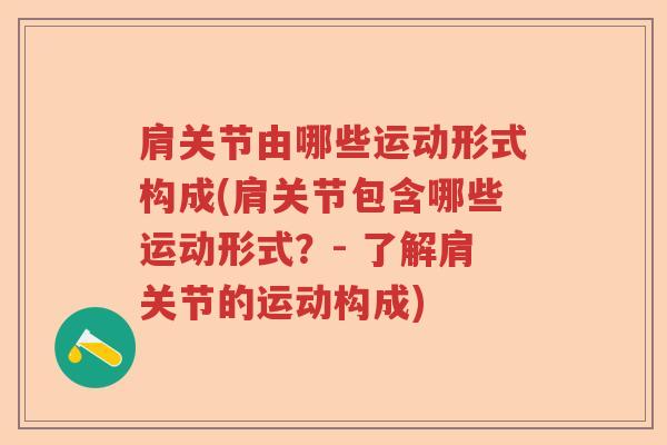 肩关节由哪些运动形式构成(肩关节包含哪些运动形式?- 了解肩关节的运动构成) 肩关节由哪些运动形式构成(肩关节包含哪些运动形式?- 了解肩关节的运动构成)