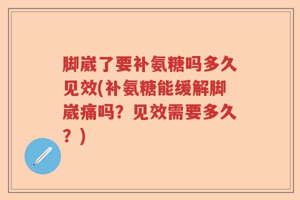 脚崴了要补氨糖吗多久见效(补氨糖能缓解脚崴痛吗？见效需要多久？)