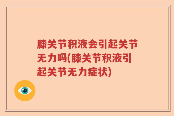膝关节积液会引起关节无力吗(膝关节积液引起关节无力症状) 膝关节积液会引起关节无力吗(膝关节积液引起关节无力症状)