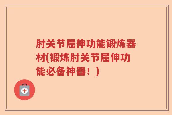 肘关节屈伸功能锻炼器材(锻炼肘关节屈伸功能必备神器!) 肘关节屈伸功能锻炼器材(锻炼肘关节屈伸功能必备神器!)