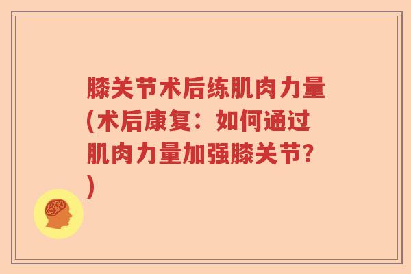 膝关节术后练肌肉力量(术后康复：如何通过肌肉力量加强膝关节？)