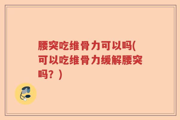 腰突吃维骨力可以吗(可以吃维骨力缓解腰突吗?) 腰突吃维骨力可以吗(可以吃维骨力缓解腰突吗?)