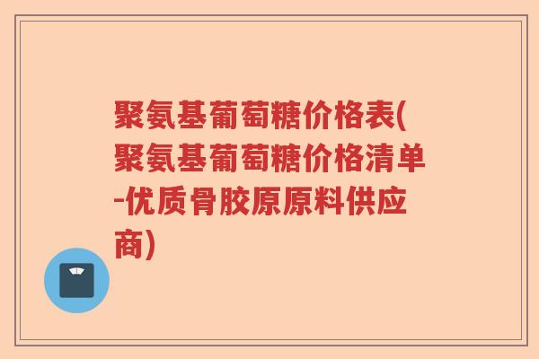 聚氨基葡萄糖价格表(聚氨基葡萄糖价格清单-优质骨胶原原料供应商) 聚氨基葡萄糖价格表(聚氨基葡萄糖价格清单-优质骨胶原原料供应商)