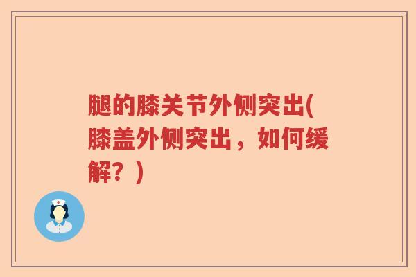 腿的膝关节外侧突出(膝盖外侧突出,如何缓解?) 腿的膝关节外侧突出(膝盖外侧突出,如何缓解?)