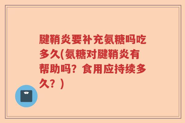 腱鞘炎要补充氨糖吗吃多久(氨糖对腱鞘炎有帮助吗?食用应持续多久?) 腱鞘炎要补充氨糖吗吃多久(氨糖对腱鞘炎有帮助吗?食用应持续多久?)