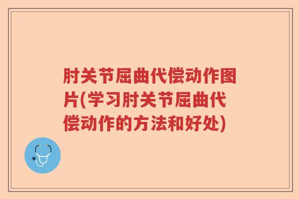 肘关节屈曲代偿动作图片(学习肘关节屈曲代偿动作的方法和好处) 肘关节屈曲代偿动作图片(学习肘关节屈曲代偿动作的方法和好处)