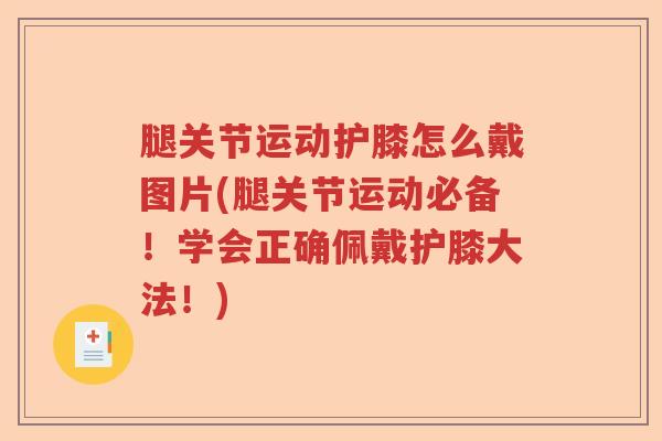 腿关节运动护膝怎么戴图片(腿关节运动必备!学会正确佩戴护膝大法!) 腿关节运动护膝怎么戴图片(腿关节运动必备!学会正确佩戴护膝大法!)