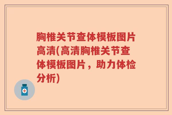 胸椎关节查体模板图片高清(高清胸椎关节查体模板图片，助力体检分析)